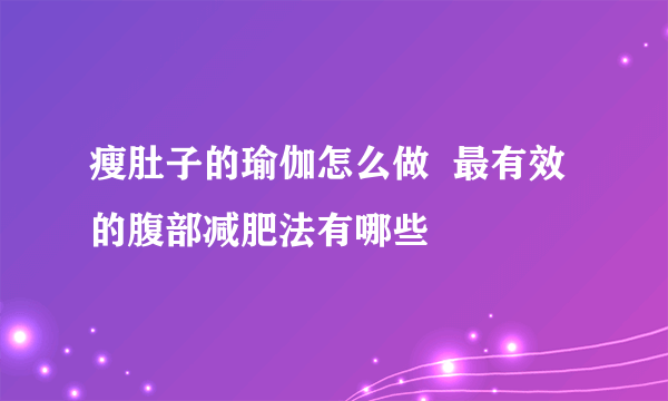 瘦肚子的瑜伽怎么做  最有效的腹部减肥法有哪些