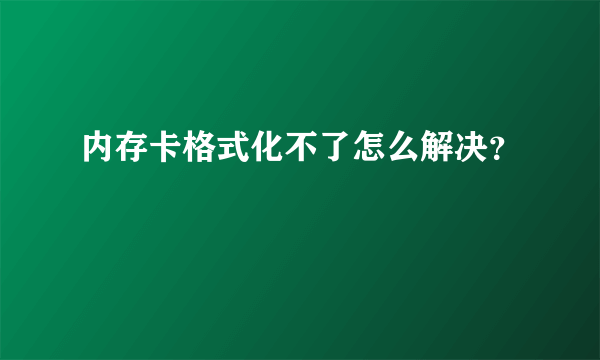 内存卡格式化不了怎么解决？