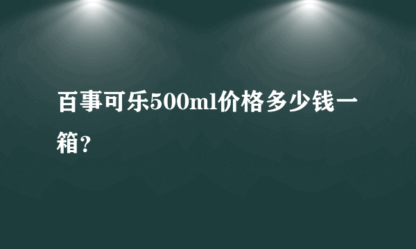 百事可乐500ml价格多少钱一箱？