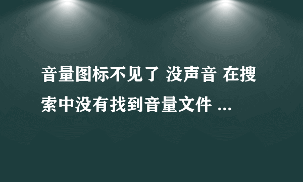 音量图标不见了 没声音 在搜索中没有找到音量文件 怎么办？