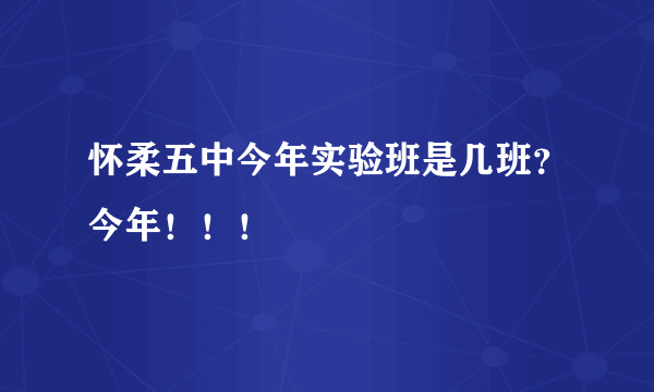 怀柔五中今年实验班是几班？今年！！！