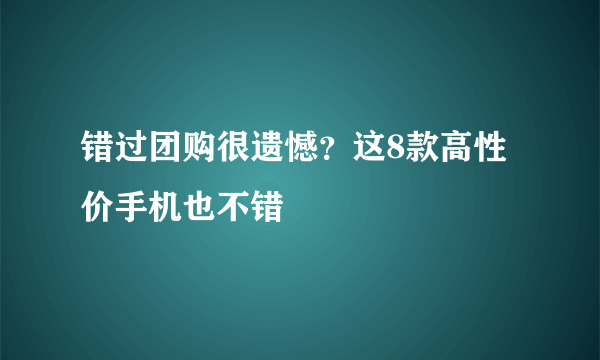 错过团购很遗憾？这8款高性价手机也不错