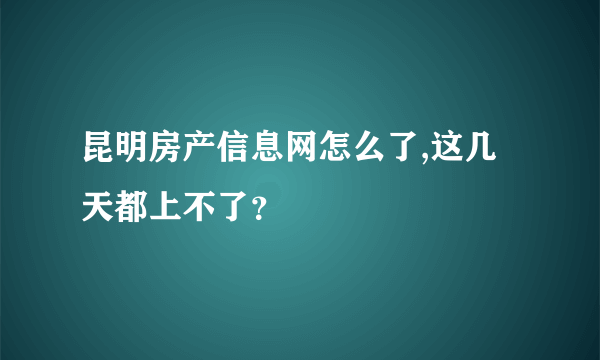 昆明房产信息网怎么了,这几天都上不了？