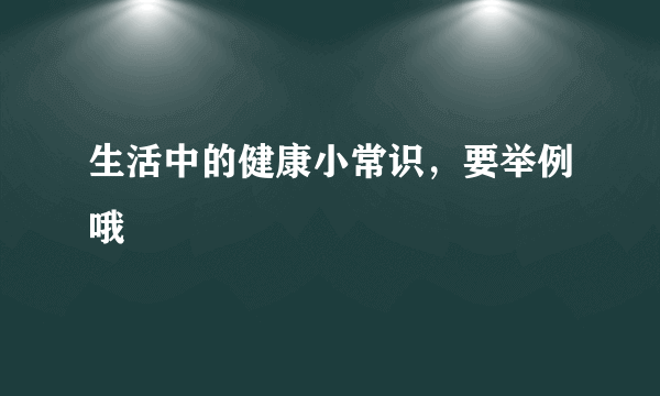 生活中的健康小常识，要举例哦