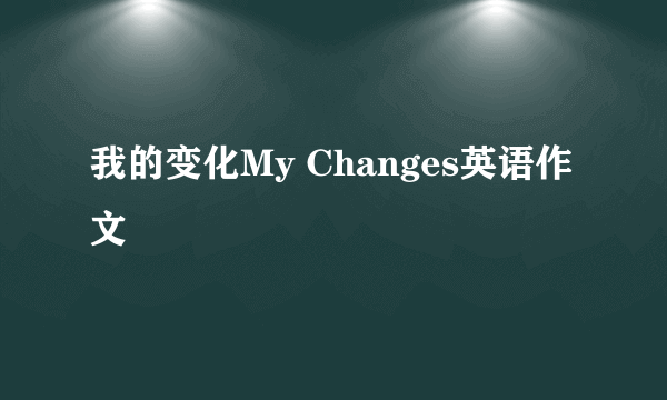 我的变化My Changes英语作文