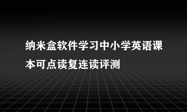 纳米盒软件学习中小学英语课本可点读复连读评测