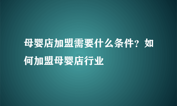 母婴店加盟需要什么条件？如何加盟母婴店行业