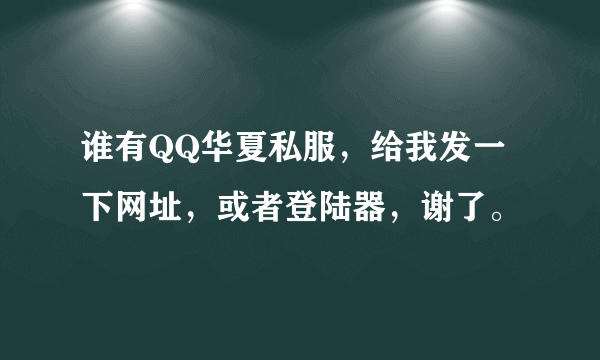 谁有QQ华夏私服，给我发一下网址，或者登陆器，谢了。