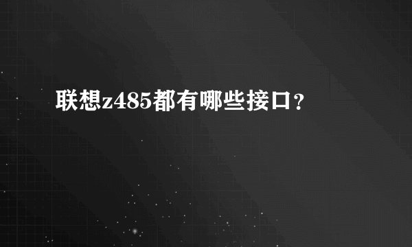 联想z485都有哪些接口？