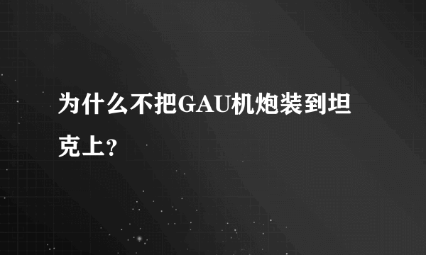 为什么不把GAU机炮装到坦克上？