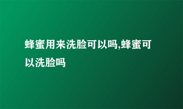 蜂蜜用来洗脸可以吗,蜂蜜可以洗脸吗