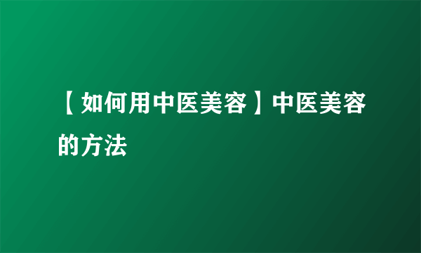 【如何用中医美容】中医美容的方法