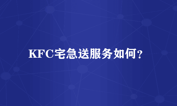 KFC宅急送服务如何？