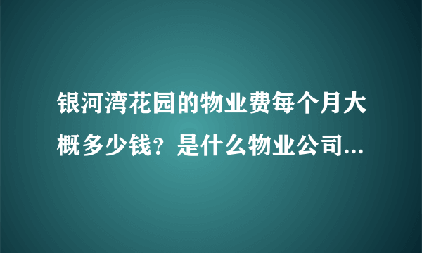 银河湾花园的物业费每个月大概多少钱？是什么物业公司？半年一交还是一年一交？物业平常管事吗？