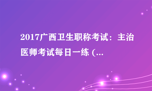 2017广西卫生职称考试：主治医师考试每日一练 (4.24）