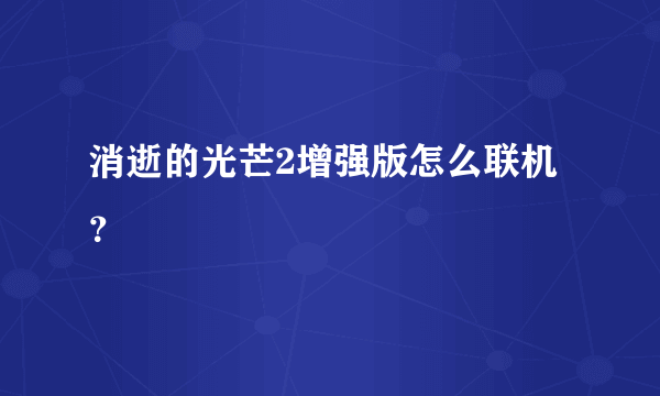 消逝的光芒2增强版怎么联机？