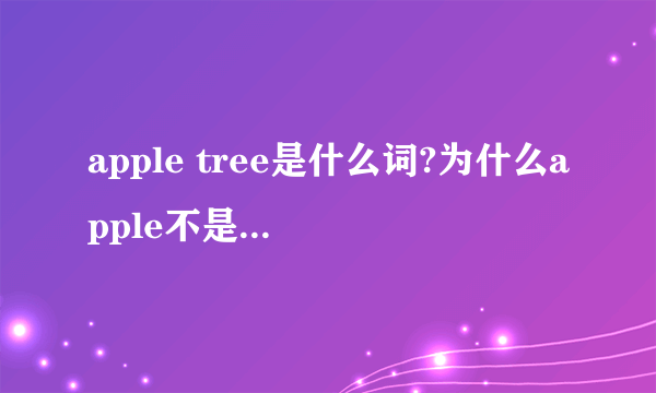 apple tree是什么词?为什么apple不是复数拜托了各位