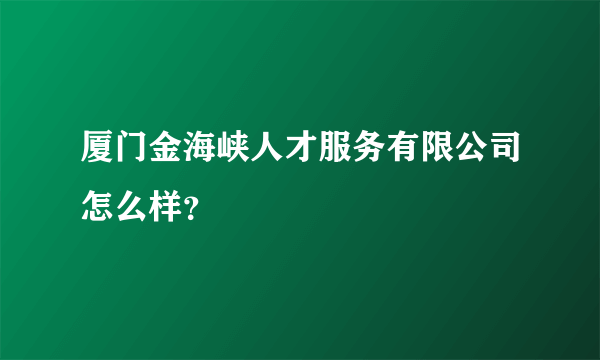 厦门金海峡人才服务有限公司怎么样？