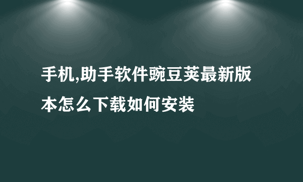 手机,助手软件豌豆荚最新版本怎么下载如何安装