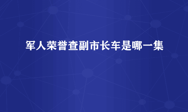 军人荣誉查副市长车是哪一集