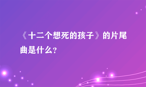 《十二个想死的孩子》的片尾曲是什么？