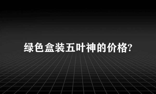 绿色盒装五叶神的价格?