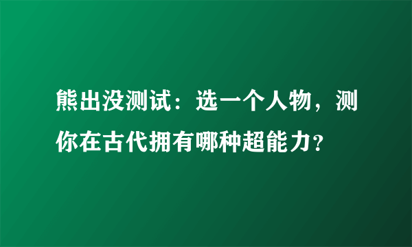 熊出没测试：选一个人物，测你在古代拥有哪种超能力？