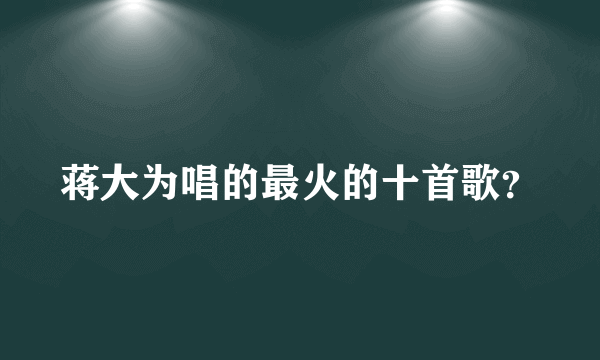 蒋大为唱的最火的十首歌？