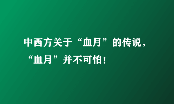 中西方关于“血月”的传说，“血月”并不可怕！