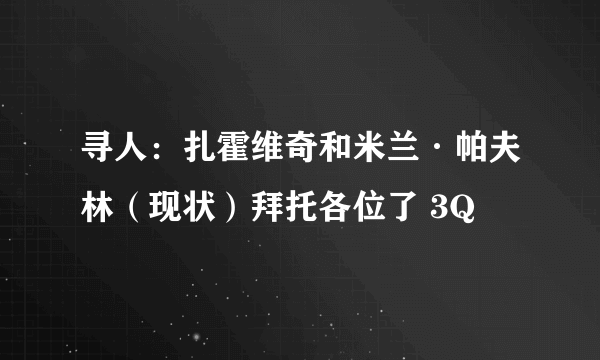 寻人：扎霍维奇和米兰·帕夫林（现状）拜托各位了 3Q