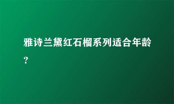 雅诗兰黛红石榴系列适合年龄？