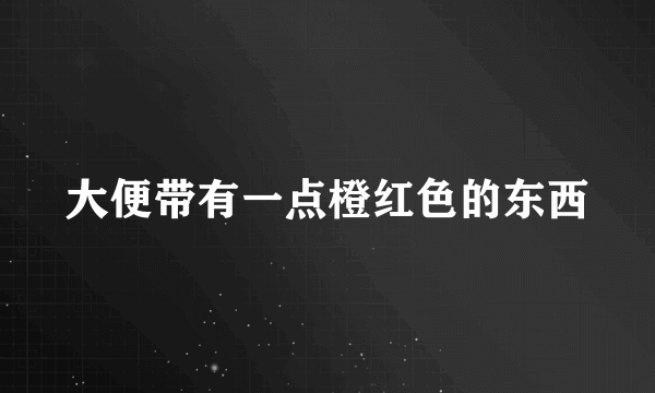 大便带有一点橙红色的东西