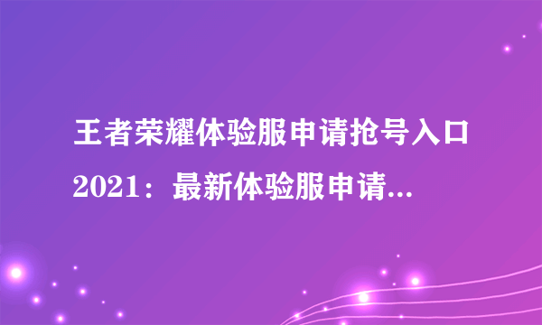 王者荣耀体验服申请抢号入口2021：最新体验服申请资格官网地址