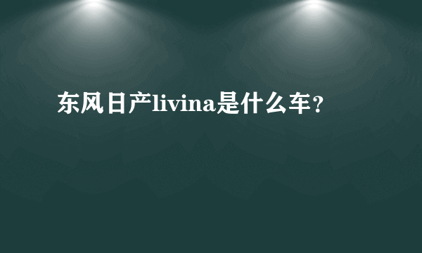 东风日产livina是什么车？