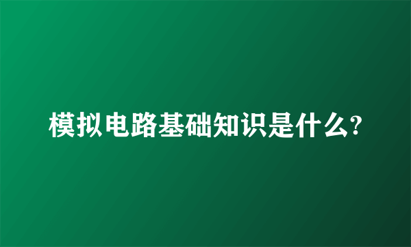 模拟电路基础知识是什么?