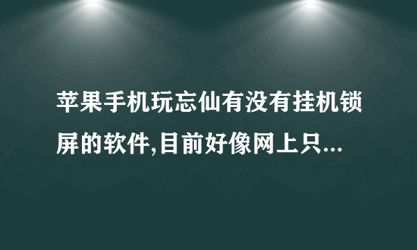 苹果手机玩忘仙有没有挂机锁屏的软件,目前好像网上只找到android的