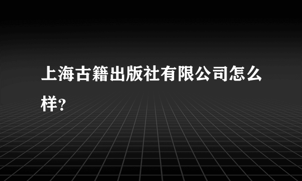 上海古籍出版社有限公司怎么样？