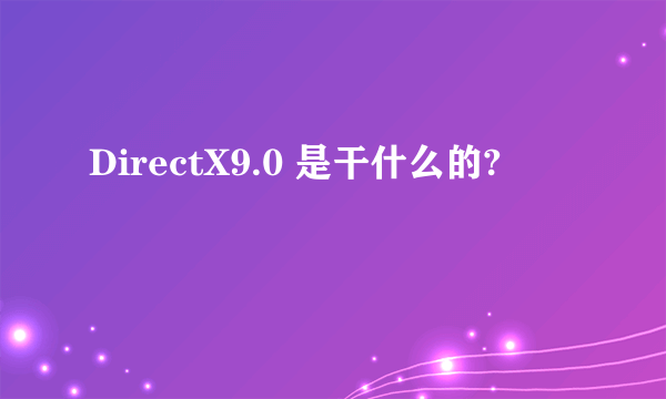 DirectX9.0 是干什么的?