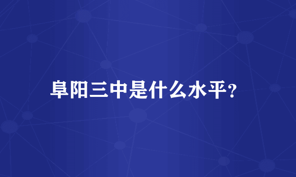 阜阳三中是什么水平？