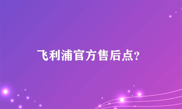 飞利浦官方售后点？