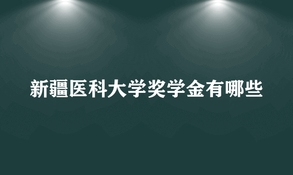 新疆医科大学奖学金有哪些