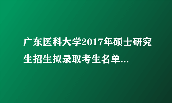 广东医科大学2017年硕士研究生招生拟录取考生名单（第一批）