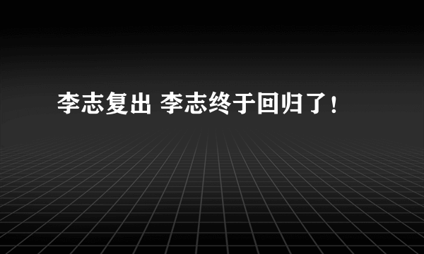 李志复出 李志终于回归了！