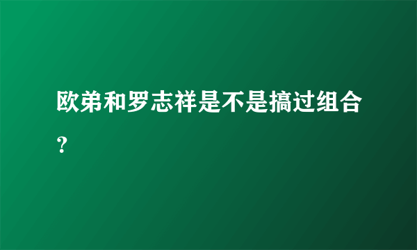 欧弟和罗志祥是不是搞过组合？