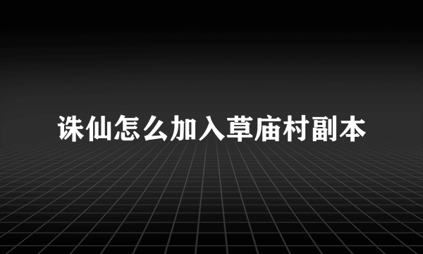 诛仙怎么加入草庙村副本