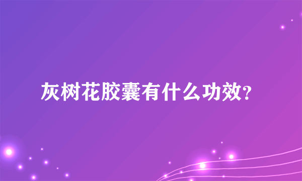 灰树花胶囊有什么功效？