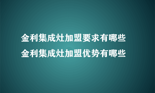 金利集成灶加盟要求有哪些 金利集成灶加盟优势有哪些