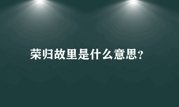 荣归故里是什么意思？