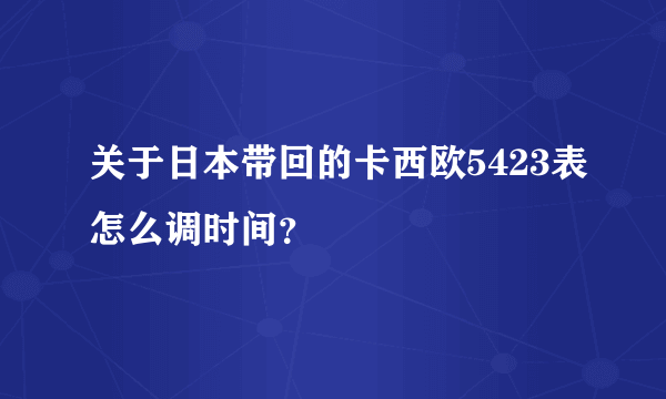 关于日本带回的卡西欧5423表怎么调时间？