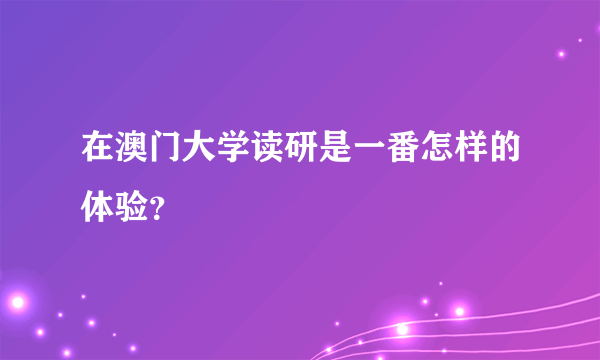 在澳门大学读研是一番怎样的体验？